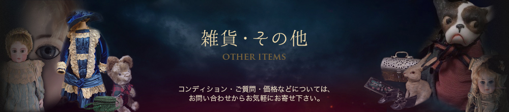 雑貨・Other｜アンティーク西洋人形のオンラインカタログのページです。コンディション・ご質問・価格などについては、からお気軽にお寄せ下さい。